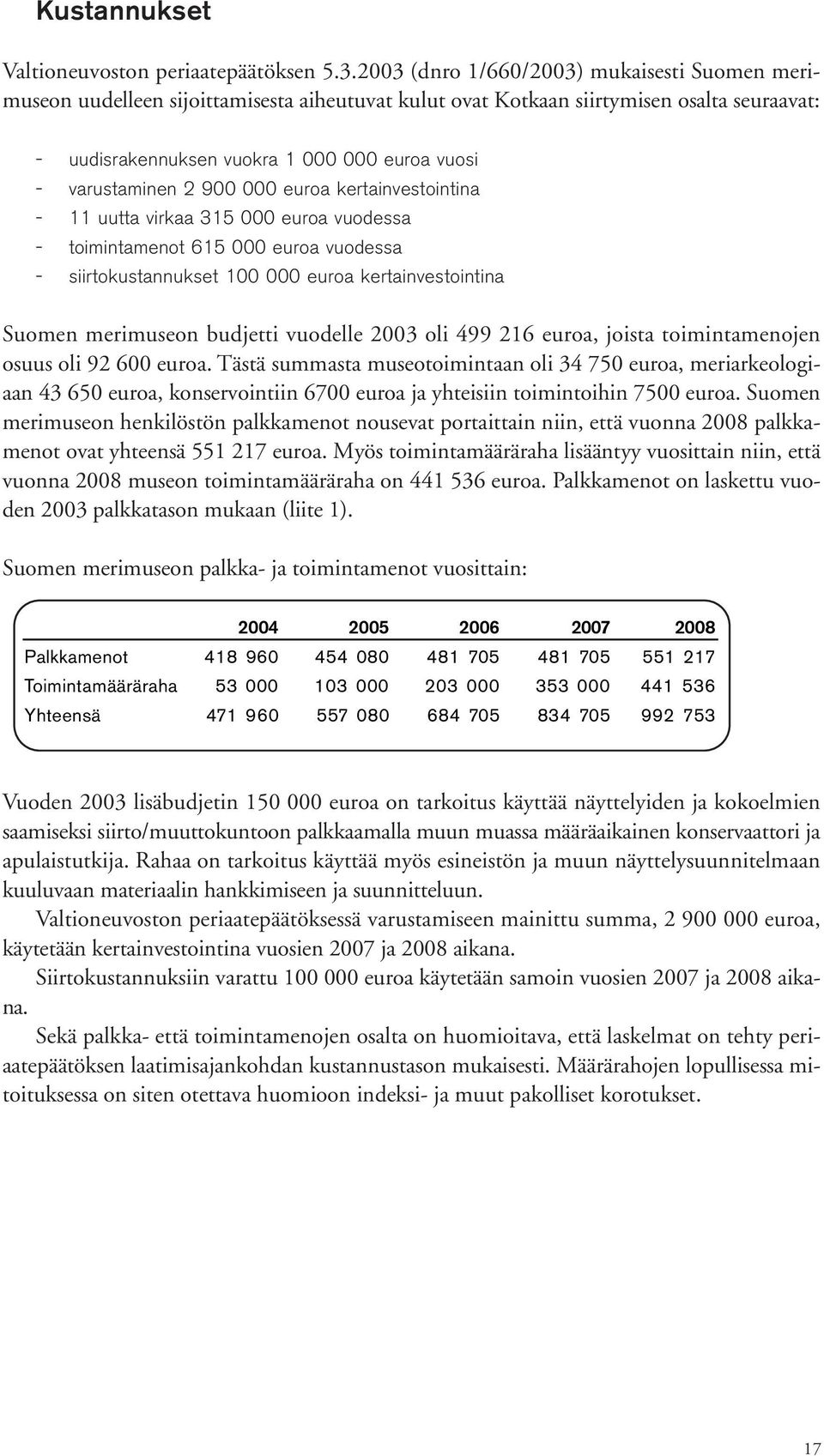 varustaminen 2 900 000 euroa kertainvestointina - 11 uutta virkaa 315 000 euroa vuodessa - toimintamenot 615 000 euroa vuodessa - siirtokustannukset 100 000 euroa kertainvestointina Suomen merimuseon