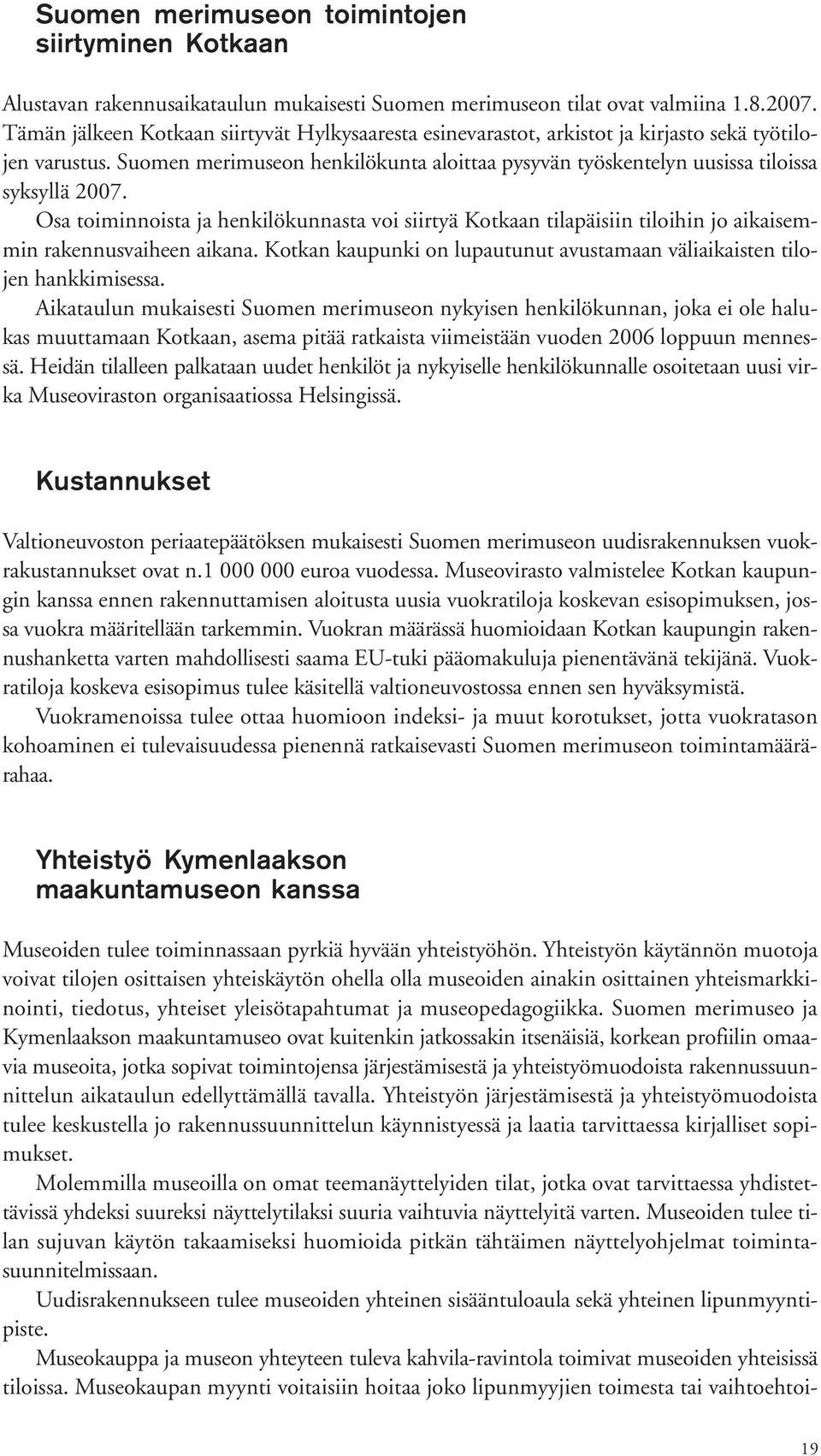 Osa toiminnoista ja henkilökunnasta voi siirtyä Kotkaan tilapäisiin tiloihin jo aikaisemmin rakennusvaiheen aikana. Kotkan kaupunki on lupautunut avustamaan väliaikaisten tilojen hankkimisessa.