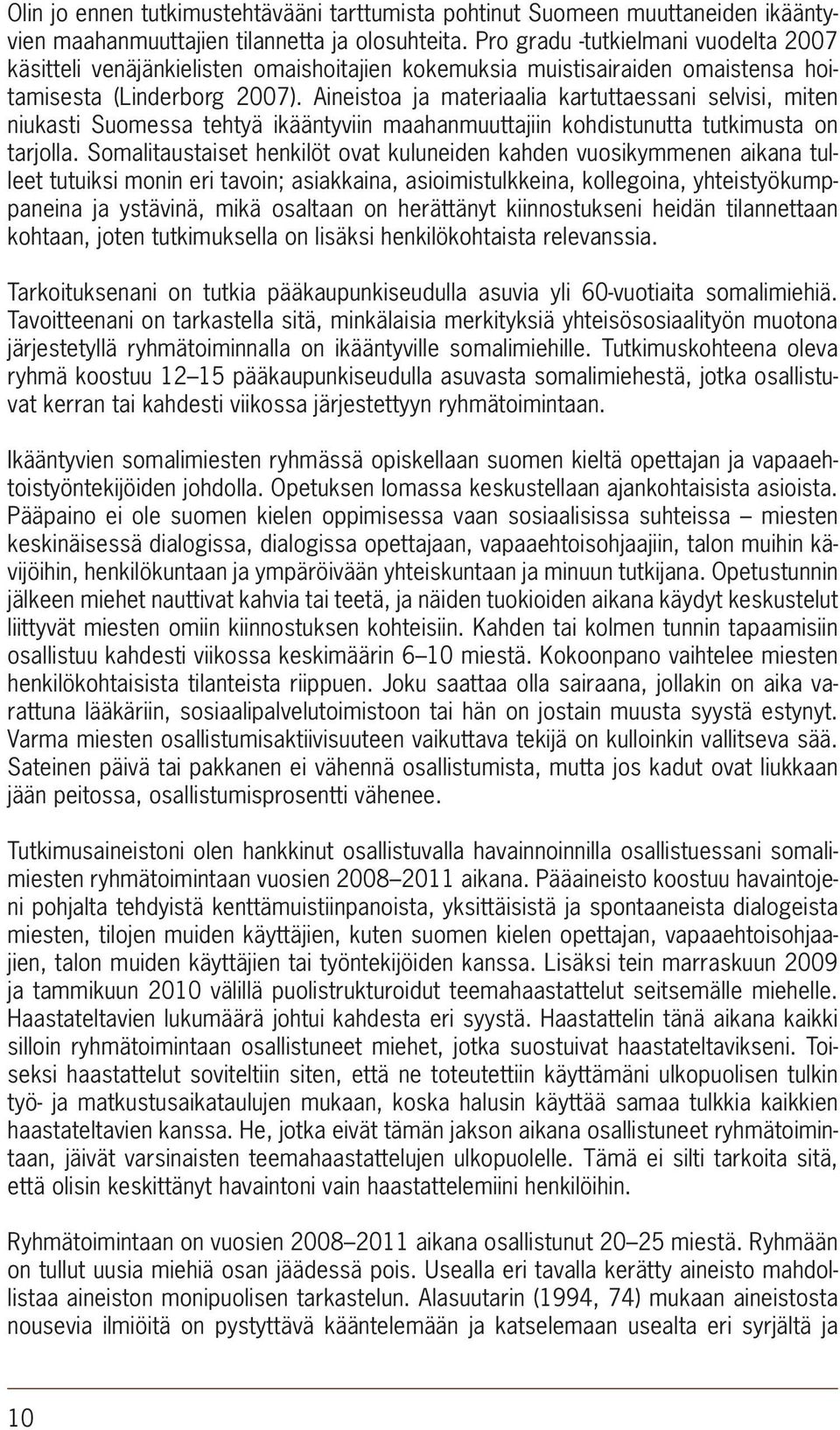 Aineistoa ja materiaalia kartuttaessani selvisi, miten niukasti Suomessa tehtyä ikääntyviin maahanmuuttajiin kohdistunutta tutkimusta on tarjolla.