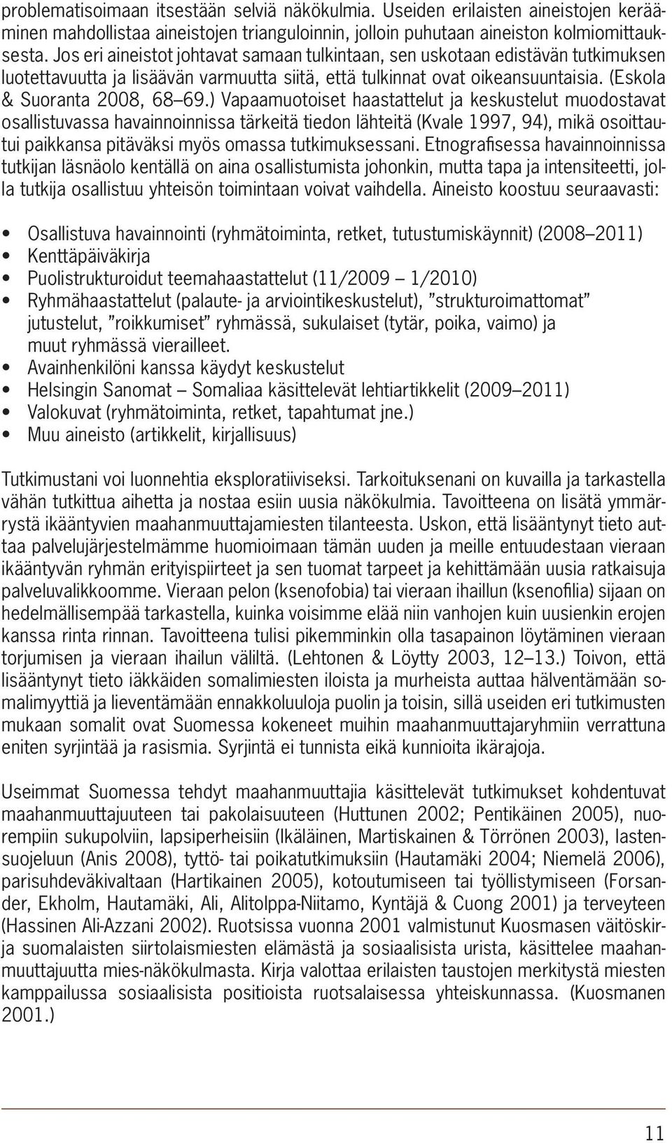 ) Vapaamuotoiset haastattelut ja keskustelut muodostavat osallistuvassa havainnoinnissa tärkeitä tiedon lähteitä (Kvale 1997, 94), mikä osoittautui paikkansa pitäväksi myös omassa tutkimuksessani.