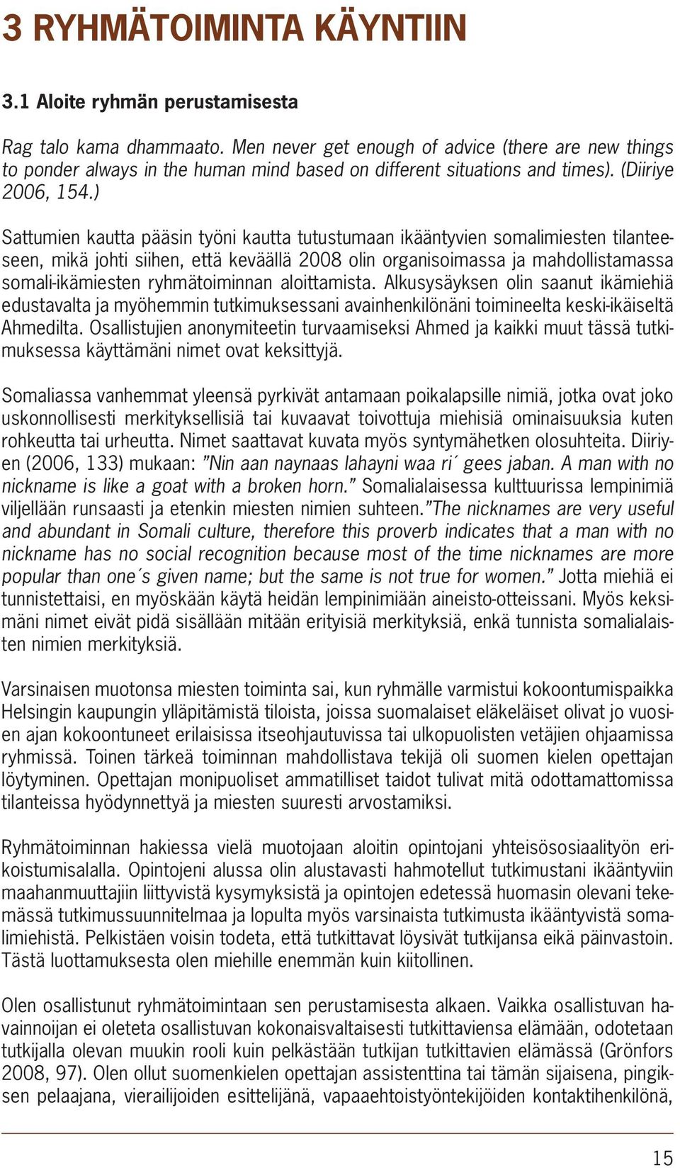 ) Sattumien kautta pääsin työni kautta tutustumaan ikääntyvien somalimiesten tilanteeseen, mikä johti siihen, että keväällä 2008 olin organisoimassa ja mahdollistamassa somali-ikämiesten