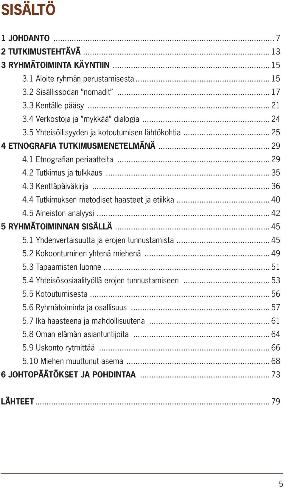 3 Kenttäpäiväkirja... 36 4.4 Tutkimuksen metodiset haasteet ja etiikka... 40 4.5 Aineiston analyysi... 42 5 RYHMÄTOIMINNAN SISÄLLÄ... 45 5.1 Yhdenvertaisuutta ja erojen tunnustamista... 45 5.2 Kokoontuminen yhtenä miehenä.