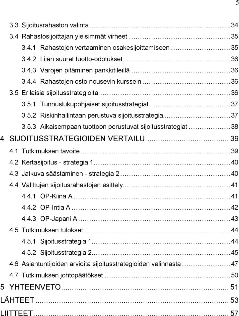 .. 37 3.5.3 Aikaisempaan tuottoon perustuvat sijoitusstrategiat... 38 4 SIJOITUSSTRATEGIOIDEN VERTAILU... 39 4.1 Tutkimuksen tavoite... 39 4.2 Kertasijoitus - strategia 1... 40 4.