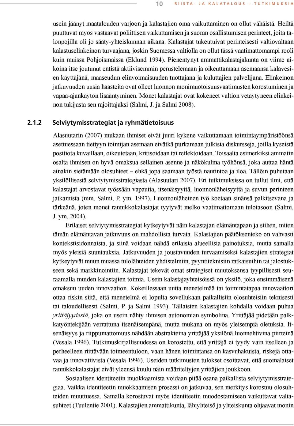 Kalastajat tukeutuivat perinteisesti valtiovaltaan kalastuselinkeinon turvaajana, joskin Suomessa valtiolla on ollut tässä vaatimattomampi rooli kuin muissa Pohjoismaissa (Eklund 1994).