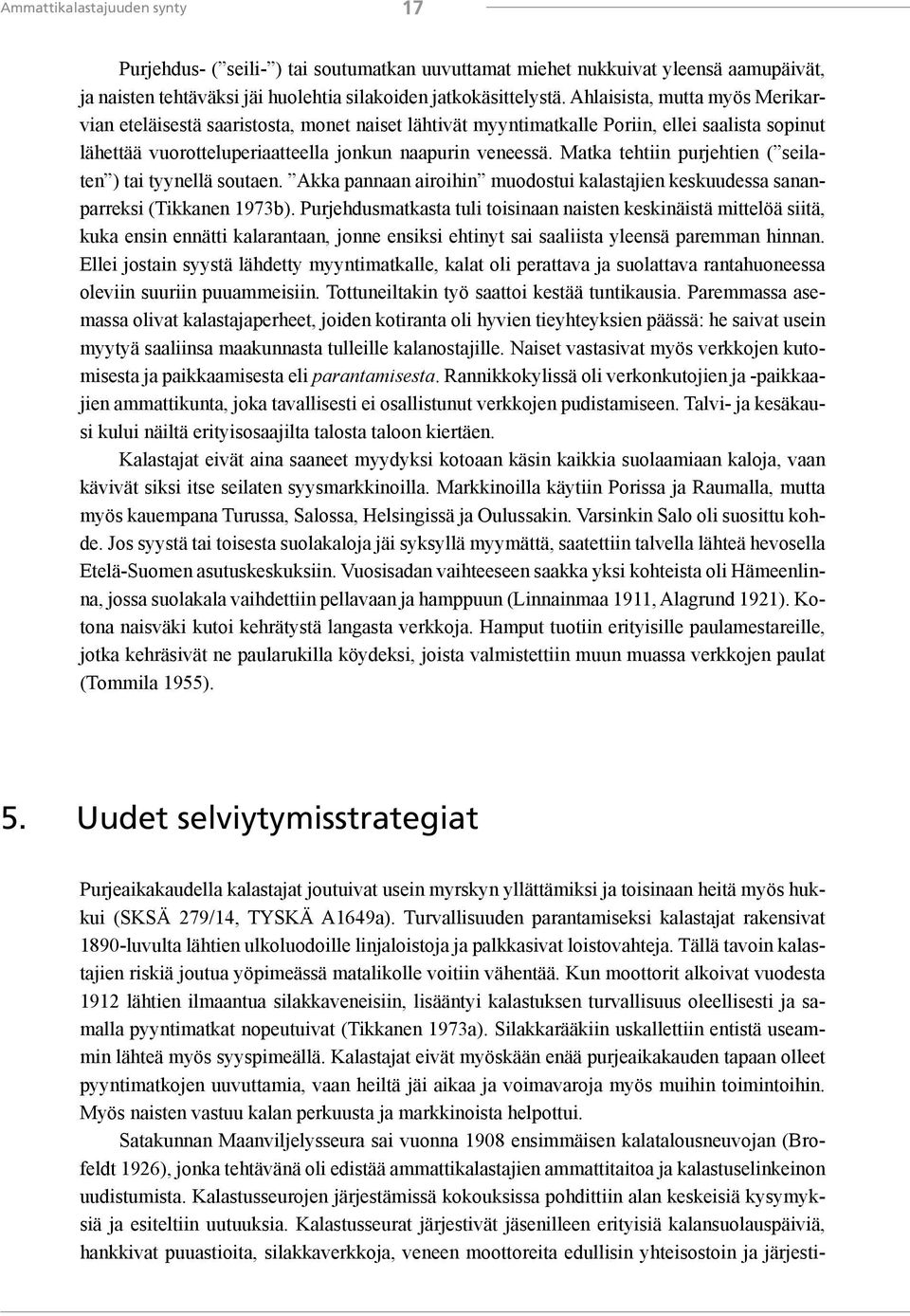 Matka tehtiin purjehtien ( seilaten ) tai tyynellä soutaen. Akka pannaan airoihin muodostui kalastajien keskuudessa sananparreksi (Tikkanen 1973b).