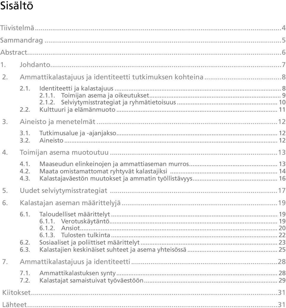 Toimijan asema muotoutuu...13 4.1. Maaseudun elinkeinojen ja ammattiaseman murros... 13 4.2. Maata omistamattomat ryhtyvät kalastajiksi... 14 4.3. Kalastajaväestön muutokset ja ammatin työllistävyys.