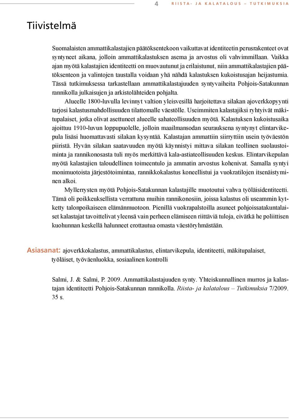 Vaikka ajan myötä kalastajien identiteetti on muovautunut ja erilaistunut, niin ammattikalastajien päätöksenteon ja valintojen taustalla voidaan yhä nähdä kalastuksen kukoistusajan heijastumia.