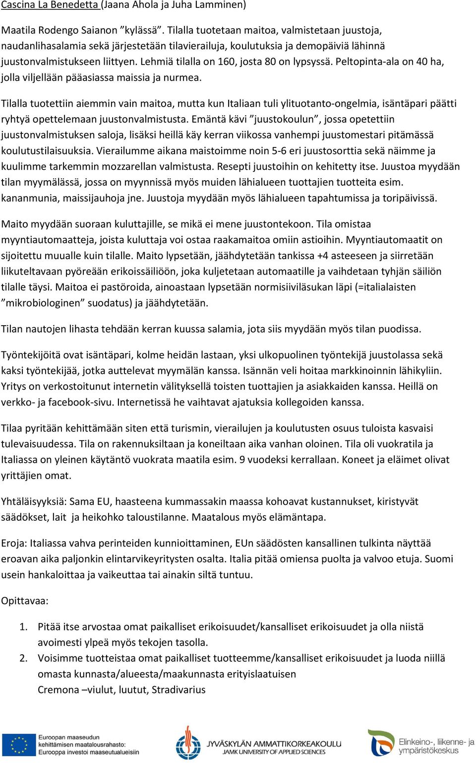 Lehmiä tilalla on 160, josta 80 on lypsyssä. Peltopinta-ala on 40 ha, jolla viljellään pääasiassa maissia ja nurmea.