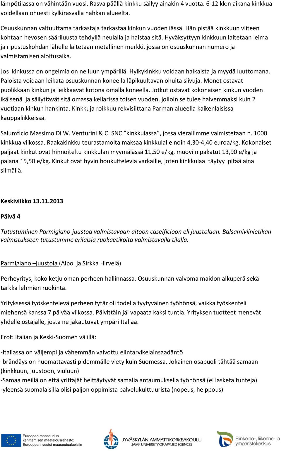 Hyväksyttyyn kinkkuun laitetaan leima ja ripustuskohdan lähelle laitetaan metallinen merkki, jossa on osuuskunnan numero ja valmistamisen aloitusaika. Jos kinkussa on ongelmia on ne luun ympärillä.