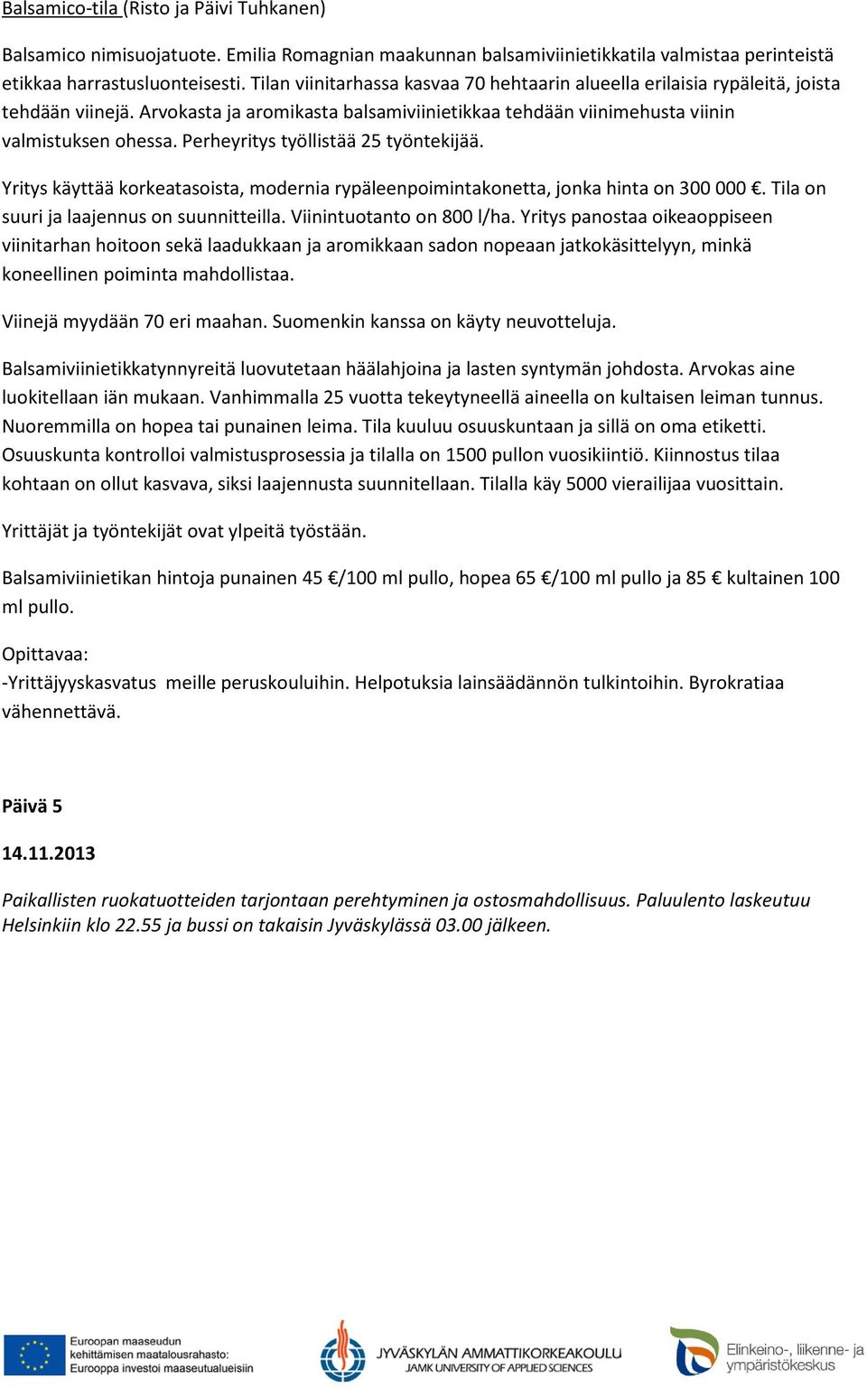 Perheyritys työllistää 25 työntekijää. Yritys käyttää korkeatasoista, modernia rypäleenpoimintakonetta, jonka hinta on 300 000. Tila on suuri ja laajennus on suunnitteilla. Viinintuotanto on 800 l/ha.