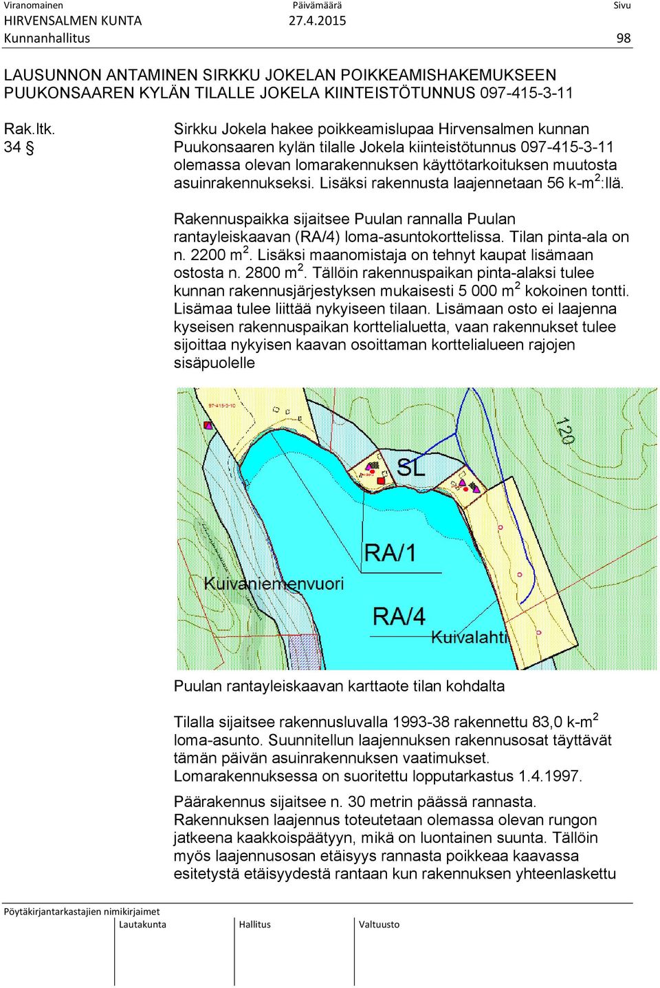 asuinrakennukseksi. Lisäksi rakennusta laajennetaan 56 k-m 2 :llä. Rakennuspaikka sijaitsee Puulan rannalla Puulan rantayleiskaavan (RA/4) loma-asuntokorttelissa. Tilan pinta-ala on n. 2200 m 2.