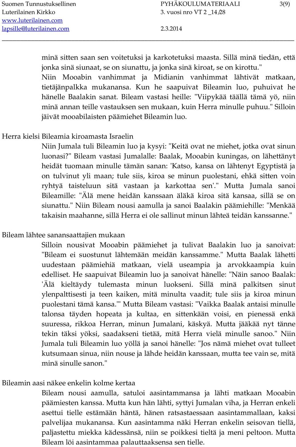 Kun he saapuivat Bileamin luo, puhuivat he hänelle Baalakin sanat. Bileam vastasi heille: "Viipykää täällä tämä yö, niin minä annan teille vastauksen sen mukaan, kuin Herra minulle puhuu.