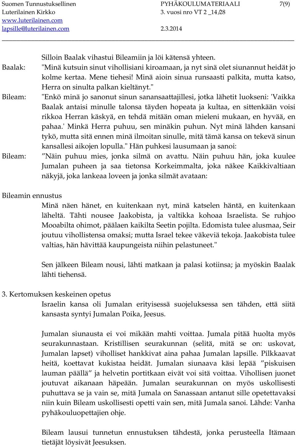 " "Enkö minä jo sanonut sinun sanansaattajillesi, jotka lähetit luokseni: 'Vaikka Baalak antaisi minulle talonsa täyden hopeata ja kultaa, en sittenkään voisi rikkoa Herran käskyä, en tehdä mitään