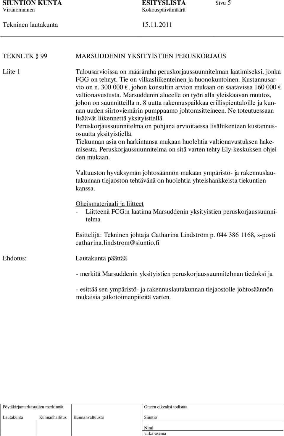 8 uutta rakennuspaikkaa erillispientaloille ja kunnan uuden siirtoviemärin pumppaamo johtorasitteineen. Ne toteutuessaan lisäävät liikennettä yksityistiellä.