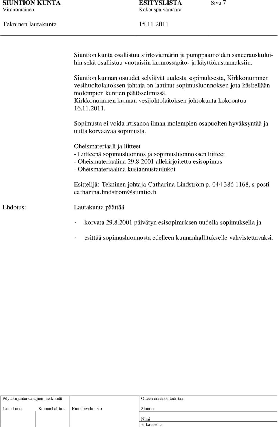 Kirkkonummen kunnan vesijohtolaitoksen johtokunta kokoontuu 16.11.2011. Sopimusta ei voida irtisanoa ilman molempien osapuolten hyväksyntää ja uutta korvaavaa sopimusta.