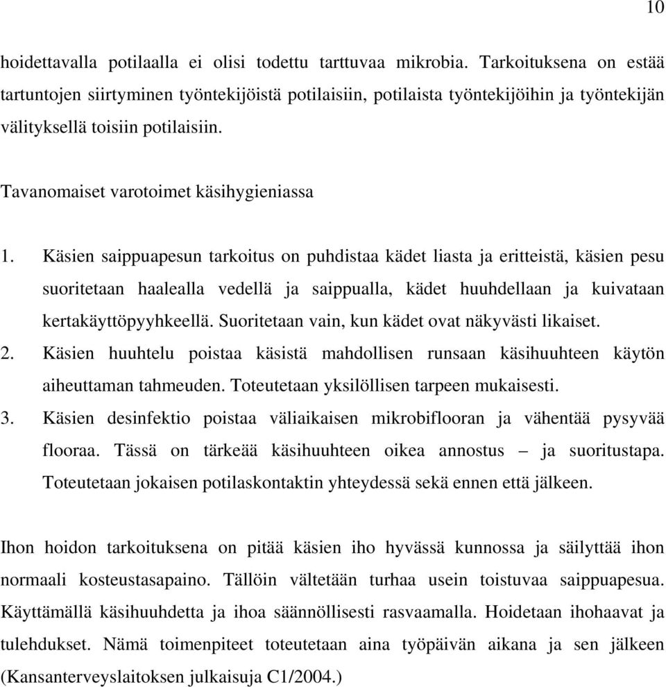 Käsien saippuapesun tarkoitus on puhdistaa kädet liasta ja eritteistä, käsien pesu suoritetaan haalealla vedellä ja saippualla, kädet huuhdellaan ja kuivataan kertakäyttöpyyhkeellä.