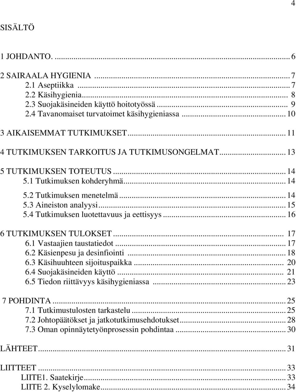 .. 15 5.4 Tutkimuksen luotettavuus ja eettisyys... 16 6 TUTKIMUKSEN TULOKSET... 17 6.1 Vastaajien taustatiedot... 17 6.2 Käsienpesu ja desinfiointi... 18 6.3 Käsihuuhteen sijoituspaikka... 20 6.