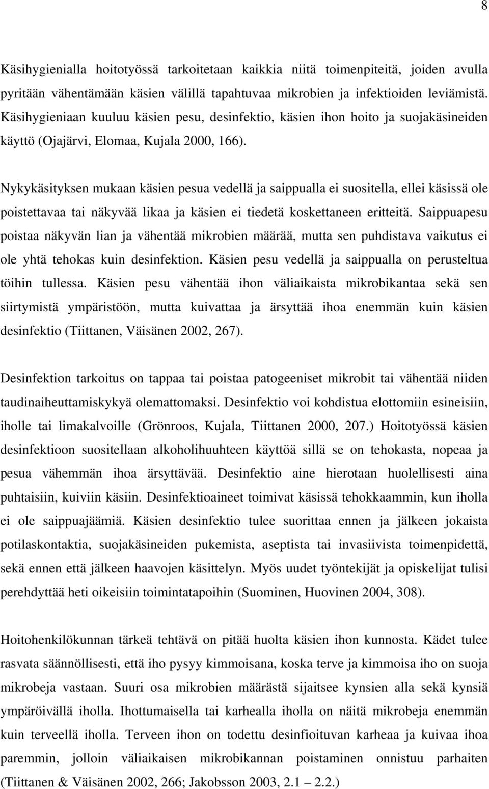 Nykykäsityksen mukaan käsien pesua vedellä ja saippualla ei suositella, ellei käsissä ole poistettavaa tai näkyvää likaa ja käsien ei tiedetä koskettaneen eritteitä.