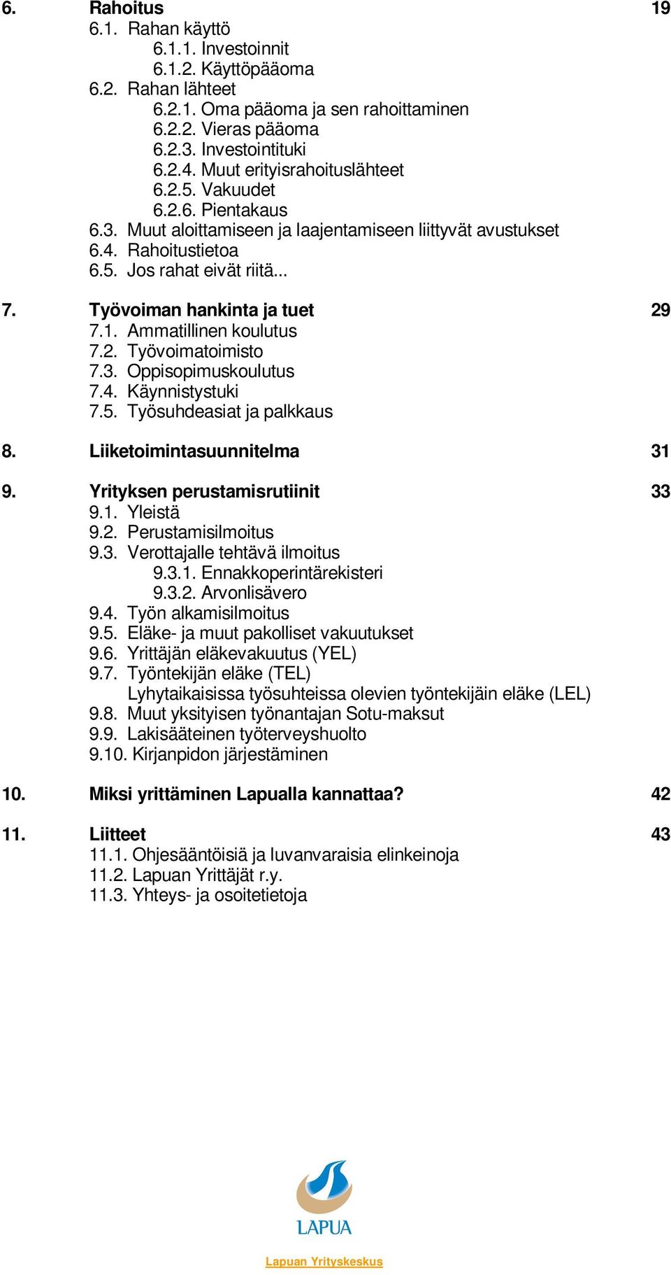 Työvoiman hankinta ja tuet 29 7.1. Ammatillinen koulutus 7.2. Työvoimatoimisto 7.3. Oppisopimuskoulutus 7.4. Käynnistystuki 7.5. Työsuhdeasiat ja palkkaus 8. Liiketoimintasuunnitelma 31 9.