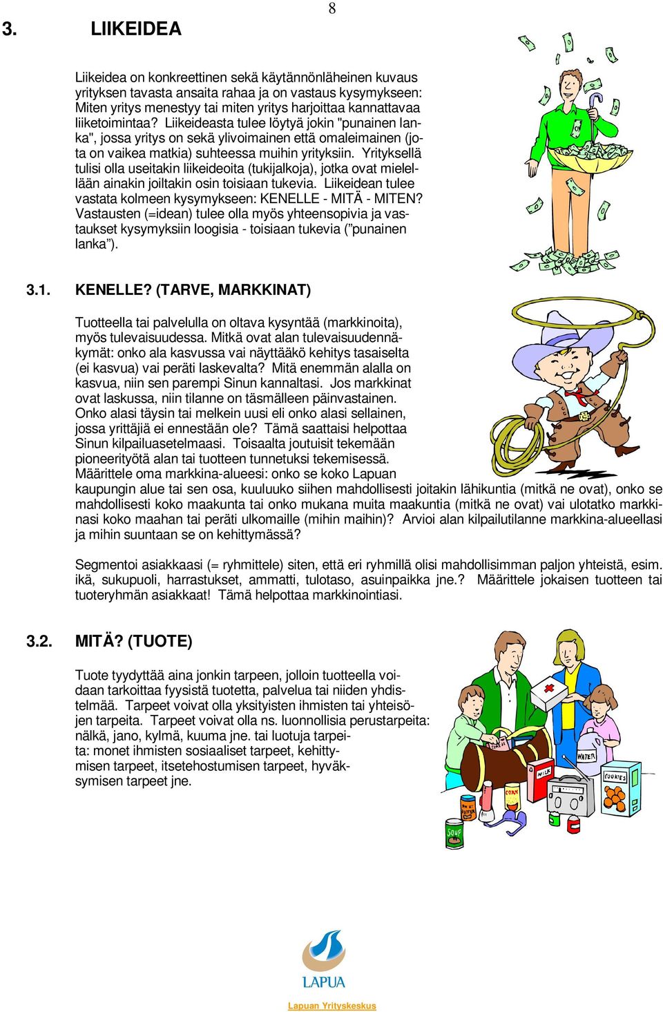 Yrityksellä tulisi olla useitakin liikeideoita (tukijalkoja), jotka ovat mielellään ainakin joiltakin osin toisiaan tukevia. Liikeidean tulee vastata kolmeen kysymykseen: KENELLE - MITÄ - MITEN?