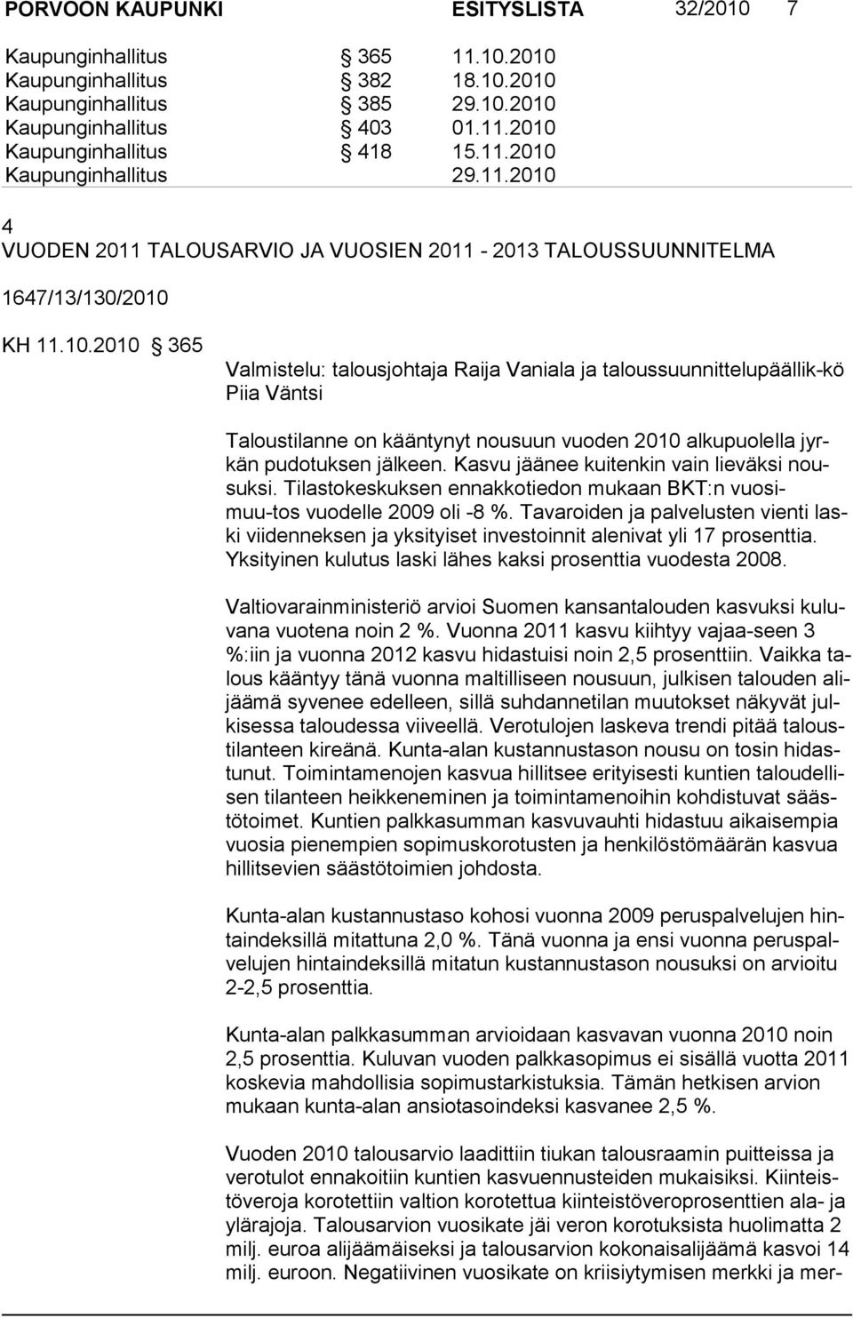 Kasvu jäänee kuitenkin vain lieväksi nousuksi. Tilastokeskuksen ennakkotiedon mukaan BKT:n vuosimuu-tos vuodelle 2009 oli -8 %.