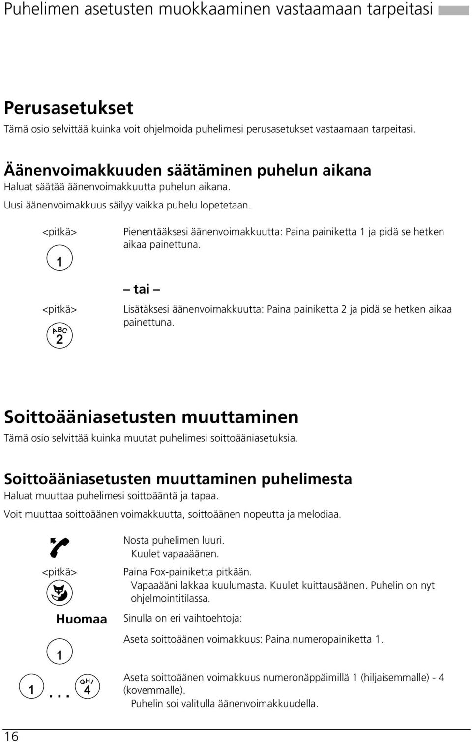 <pitkä> Pienentääksesi äänenvoimakkuutta: Paina painiketta 1 ja pidä se hetken aikaa painettuna. <pitkä> tai Lisätäksesi äänenvoimakkuutta: Paina painiketta 2 ja pidä se hetken aikaa painettuna.