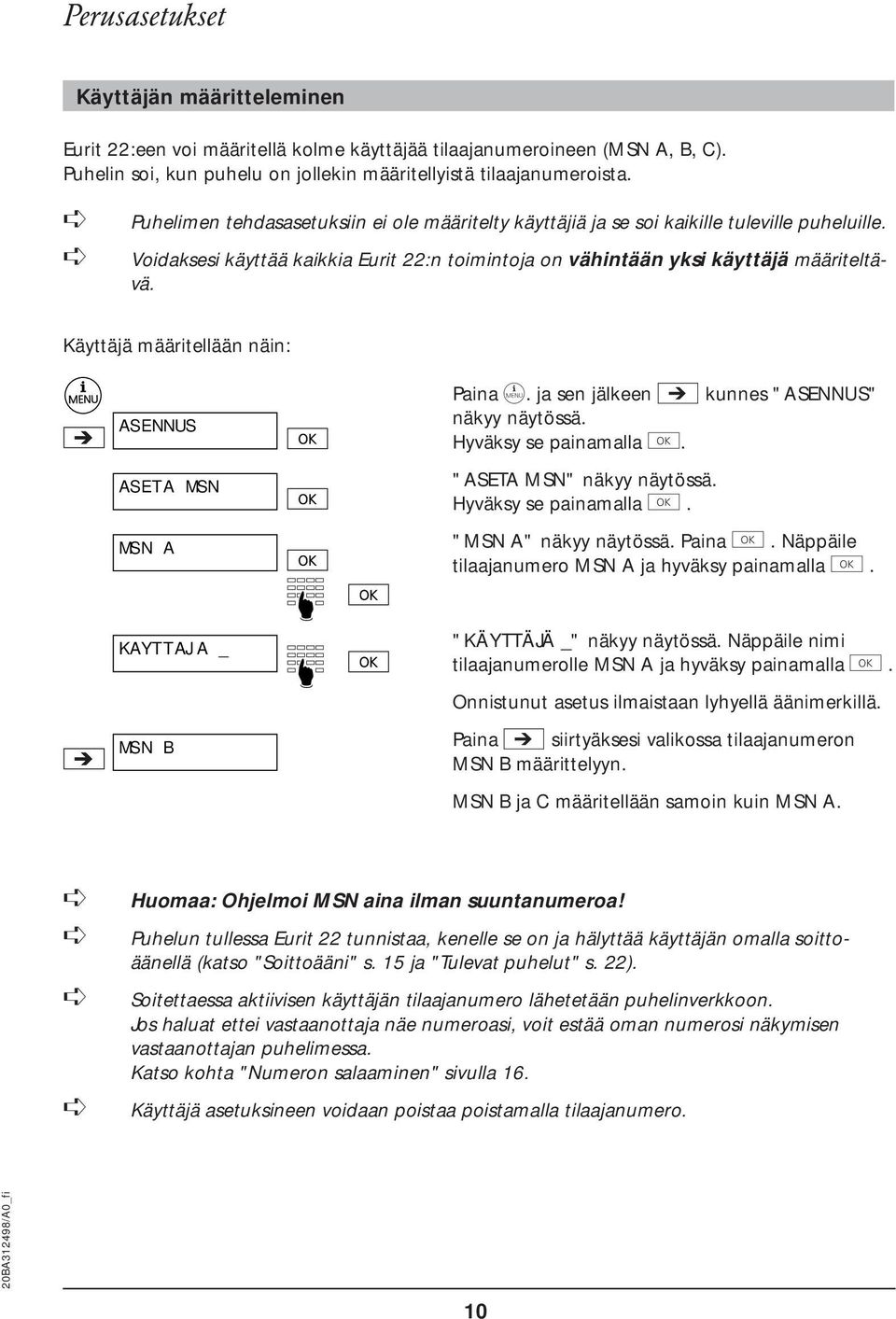 Käyttäjä määritellään näin: ASENNUS ASETA MSN MSN A KAYTTAJA _ MSN B Paina d. ja sen jälkeen i kunnes "ASENNUS" näkyy näytössä. Hyväksy se painamalla e. "ASETA MSN" näkyy näytössä.