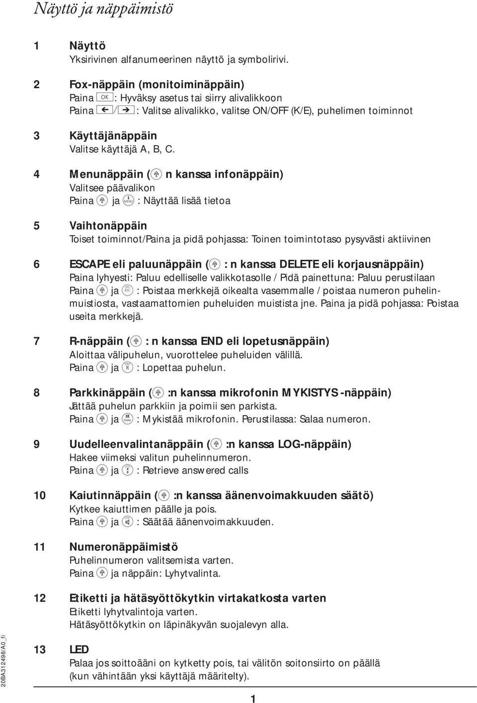 4 Menunäppäin (k n kanssa infonäppäin) Valitsee päävalikon Paina k ja d : Näyttää lisää tietoa 5 Vaihtonäppäin Toiset toiminnot/paina ja pidä pohjassa: Toinen toimintotaso pysyvästi aktiivinen 6