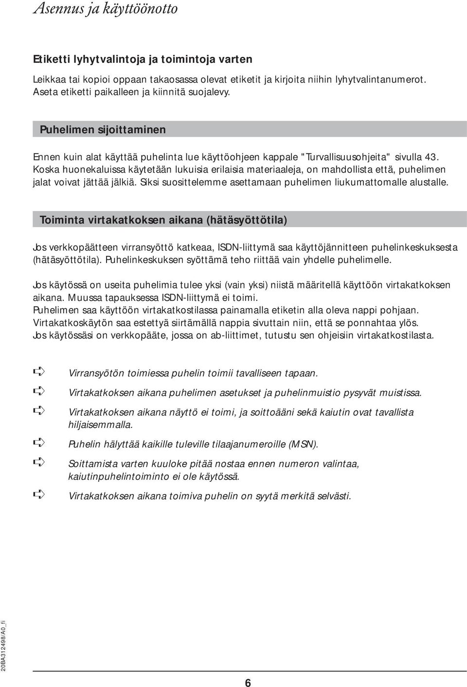 Koska huonekaluissa käytetään lukuisia erilaisia materiaaleja, on mahdollista että, puhelimen jalat voivat jättää jälkiä. Siksi suosittelemme asettamaan puhelimen liukumattomalle alustalle.