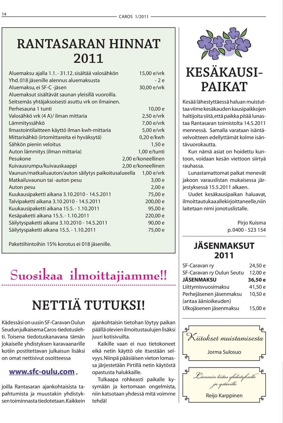 Perhesauna 1 tunti 10,00 e Valosähkö vrk (4 A)/ ilman mittaria 2,50 e/vrk Lämmityssähkö 7,00 e/vrk Ilmastointilaitteen käyttö ilman kwh-mittaria 5,00 e/vrk Mittarisähkö (irtomittareita ei hyväksytä)