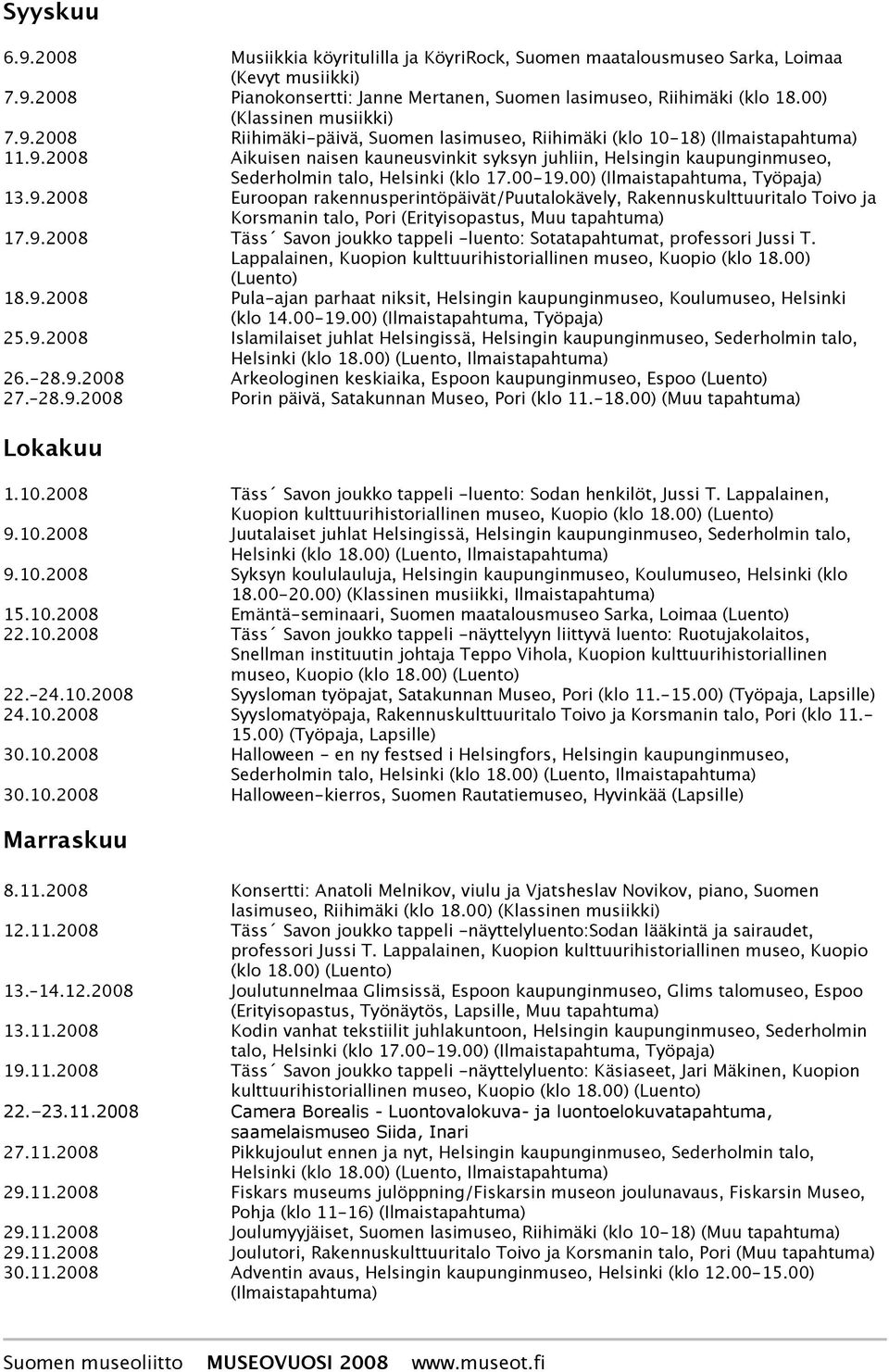 9.2008 Täss Savon joukko tappeli -luento: Sotatapahtumat, professori Jussi T. Lappalainen, Kuopion kulttuurihistoriallinen museo, Kuopio (klo 18.00) (Luento) 18.9.2008 Pula-ajan parhaat niksit, Helsingin kaupunginmuseo, Koulumuseo, Helsinki (klo 14.