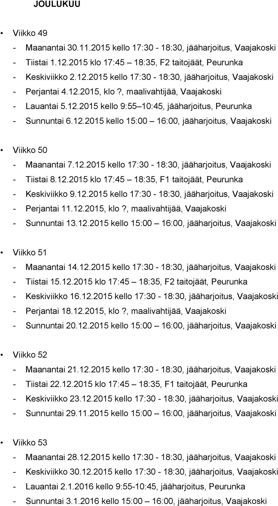 12.2015 klo 17:45 18:35, F1 taitojäät, Peurunka - Keskiviikko 9.12.2015 kello 17:30-18:30, jääharjoitus, Vaajakoski - Perjantai 11.12.2015, klo?, maalivahtijää, Vaajakoski - Sunnuntai 13.12.2015 kello 15:00 16:00, jääharjoitus, Vaajakoski Viikko 51 - Maanantai 14.