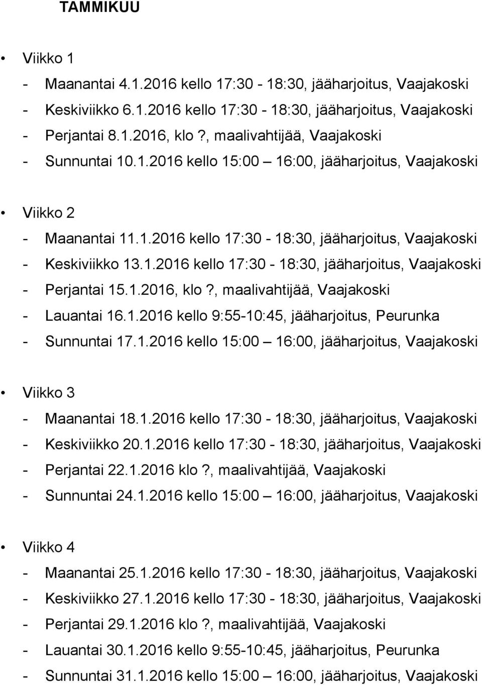 1.2016, klo?, maalivahtijää, Vaajakoski - Lauantai 16.1.2016 kello 9:55-10:45, jääharjoitus, Peurunka - Sunnuntai 17.1.2016 kello 15:00 16:00, jääharjoitus, Vaajakoski Viikko 3 - Maanantai 18.1.2016 kello 17:30-18:30, jääharjoitus, Vaajakoski - Keskiviikko 20.