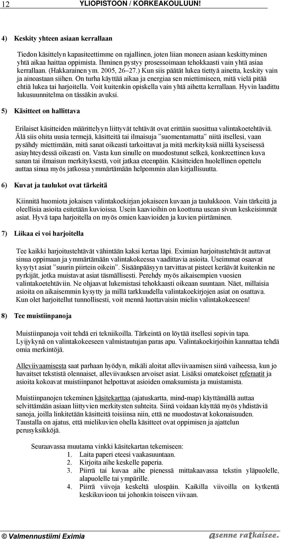 On turha käyttää aikaa ja energiaa sen miettimiseen, mitä vielä pitää ehtiä lukea tai harjoitella. Voit kuitenkin opiskella vain yhtä aihetta kerrallaan.