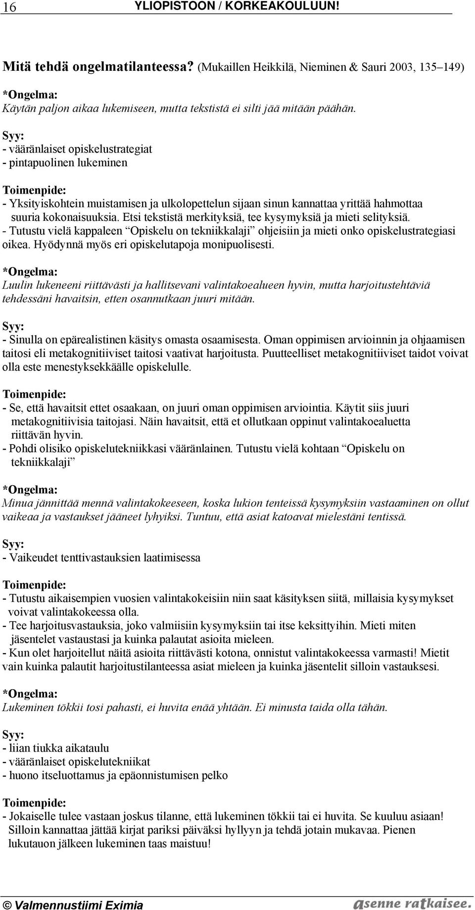 Syy: - vääränlaiset opiskelustrategiat - pintapuolinen lukeminen Toimenpide: - Yksityiskohtein muistamisen ja ulkolopettelun sijaan sinun kannattaa yrittää hahmottaa suuria kokonaisuuksia.
