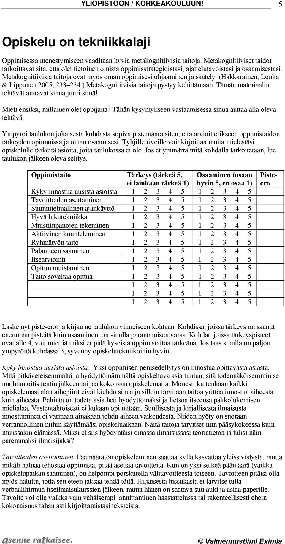 Metakognitiivisia taitoja ovat myös oman oppimisesi ohjaaminen ja säätely. (Hakkarainen, Lonka & Lipponen 2005, 233 234.) Metakognitiivisia taitoja pystyy kehittämään.