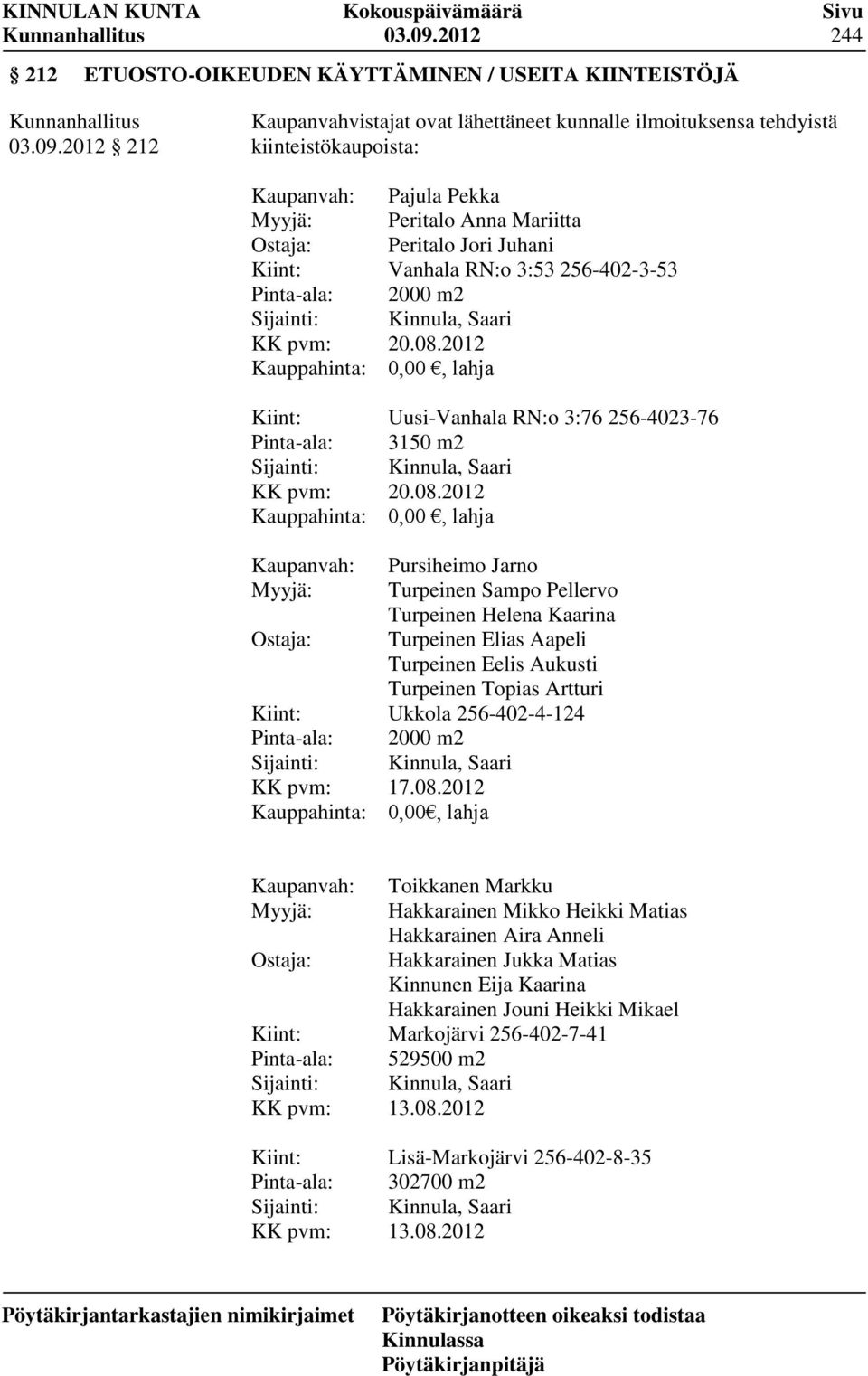 Pinta-ala: Sijainti: KK pvm: Kauppahinta: Kiint: Pinta-ala: Sijainti: KK pvm: Kauppahinta: Kaupanvah: Myyjä: Ostaja: Kiint: Pinta-ala: Sijainti: KK pvm: Kauppahinta: Pajula Pekka Peritalo Anna