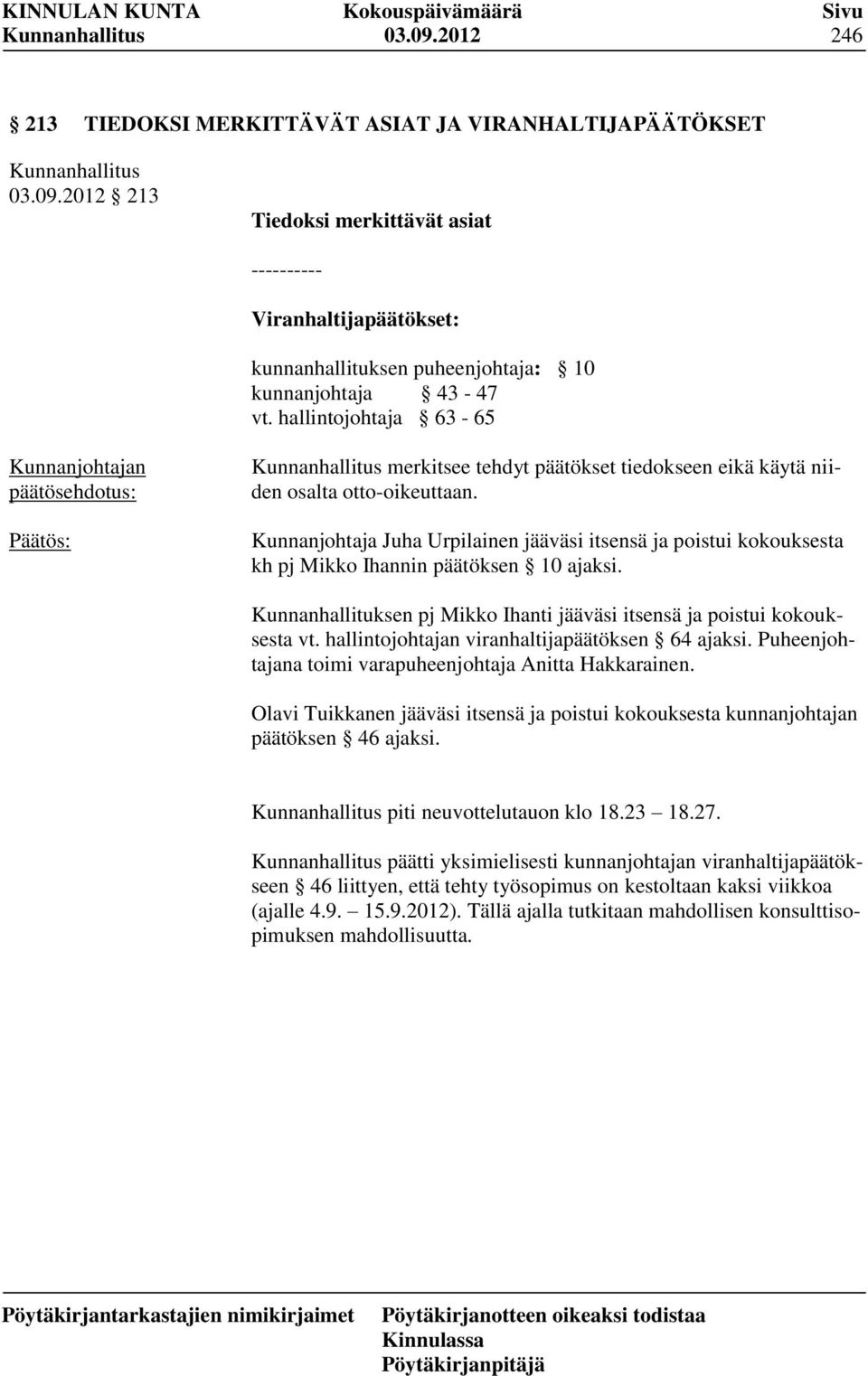 Kunnanjohtaja Juha Urpilainen jääväsi itsensä ja poistui kokouksesta kh pj Mikko Ihannin päätöksen 10 ajaksi. Kunnanhallituksen pj Mikko Ihanti jääväsi itsensä ja poistui kokouksesta vt.