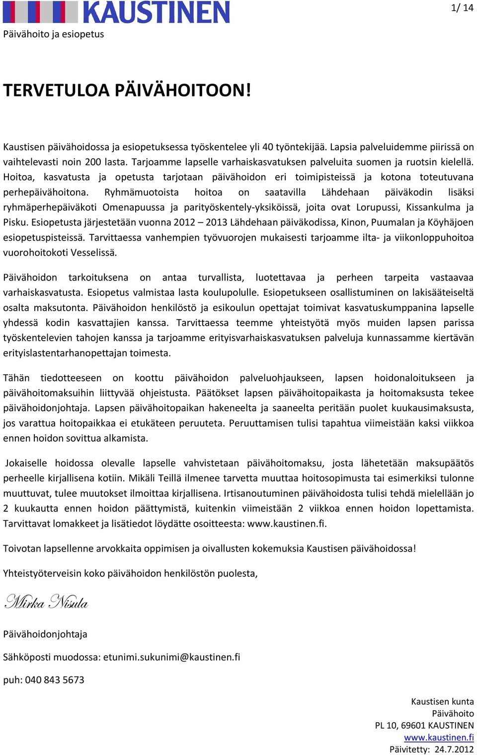 Ryhmämuotoista hoitoa on saatavilla Lähdehaan päiväkodin lisäksi ryhmäperhepäiväkoti Omenapuussa ja parityöskentely-yksiköissä, joita ovat Lorupussi, Kissankulma ja Pisku.