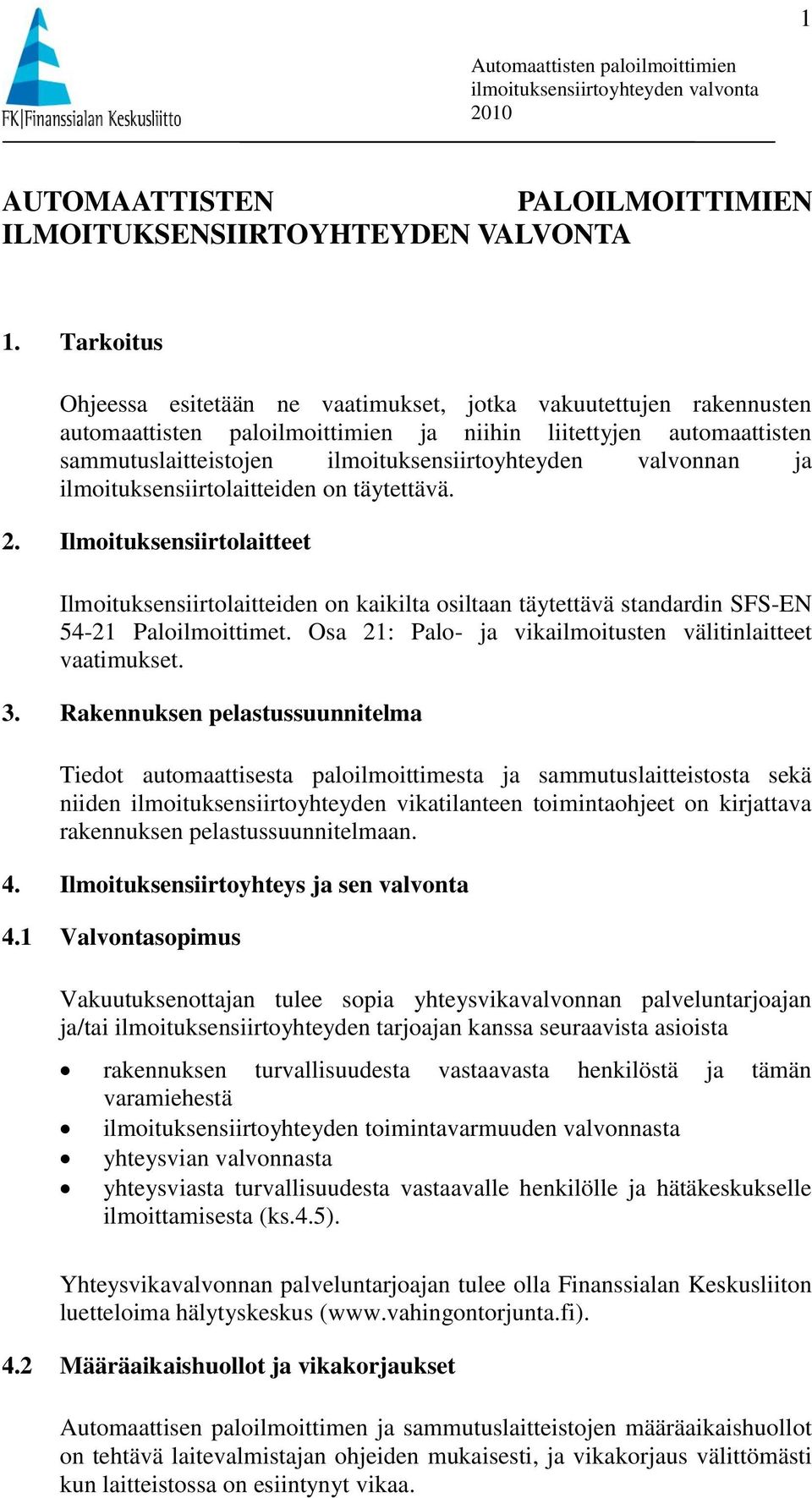 valvonnan ja ilmoituksensiirtolaitteiden on täytettävä. 2. Ilmoituksensiirtolaitteet Ilmoituksensiirtolaitteiden on kaikilta osiltaan täytettävä standardin SFS-EN 54-21 Paloilmoittimet.