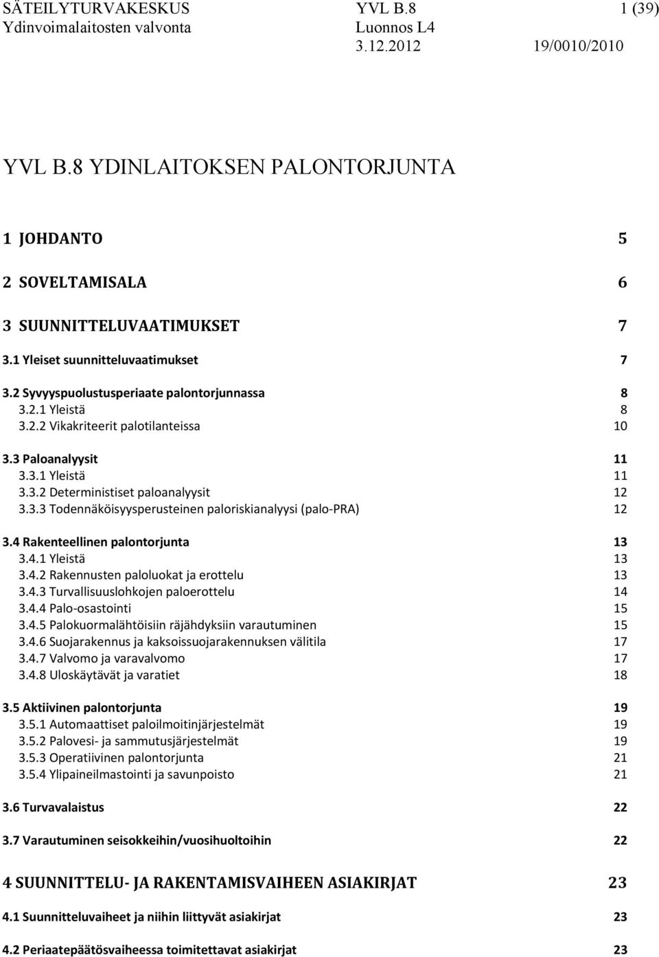 4 Rakenteellinen palontorjunta 13 3.4.1 Yleistä 13 3.4.2 Rakennusten paloluokat ja erottelu 13 3.4.3 Turvallisuuslohkojen paloerottelu 14 3.4.4 Palo osastointi 15 3.4.5 Palokuormalähtöisiin räjähdyksiin varautuminen 15 3.