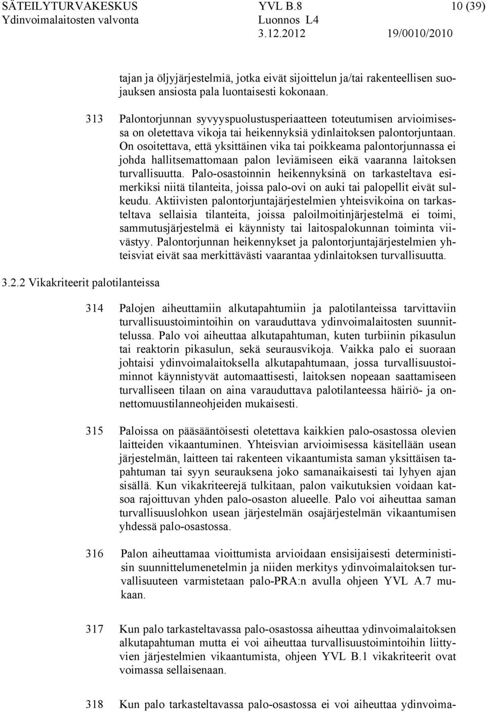 On osoitettava, että yksittäinen vika tai poikkeama palontorjunnassa ei johda hallitsemattomaan palon leviämiseen eikä vaaranna laitoksen turvallisuutta.