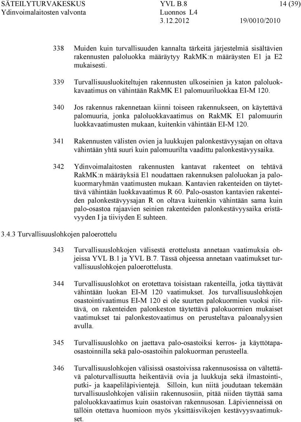 340 Jos rakennus rakennetaan kiinni toiseen rakennukseen, on käytettävä palomuuria, jonka paloluokkavaatimus on RakMK E1 palomuurin luokkavaatimusten mukaan, kuitenkin vähintään EI-M 120.