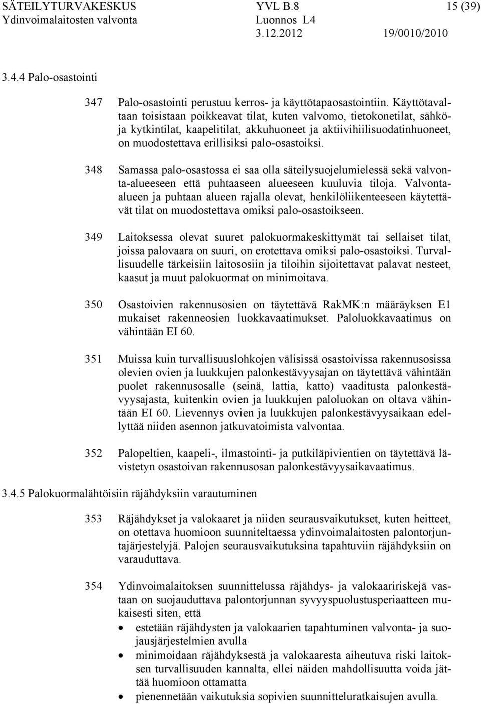 348 Samassa palo-osastossa ei saa olla säteilysuojelumielessä sekä valvonta-alueeseen että puhtaaseen alueeseen kuuluvia tiloja.