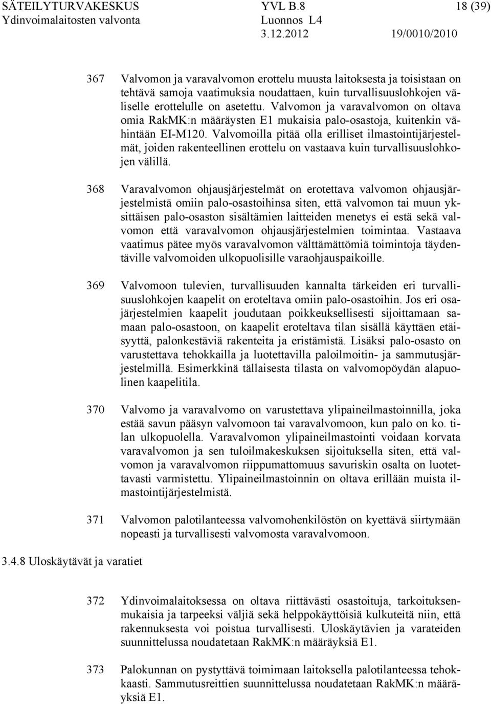 Valvomon ja varavalvomon on oltava omia RakMK:n määräysten E1 mukaisia palo-osastoja, kuitenkin vähintään EI-M120.