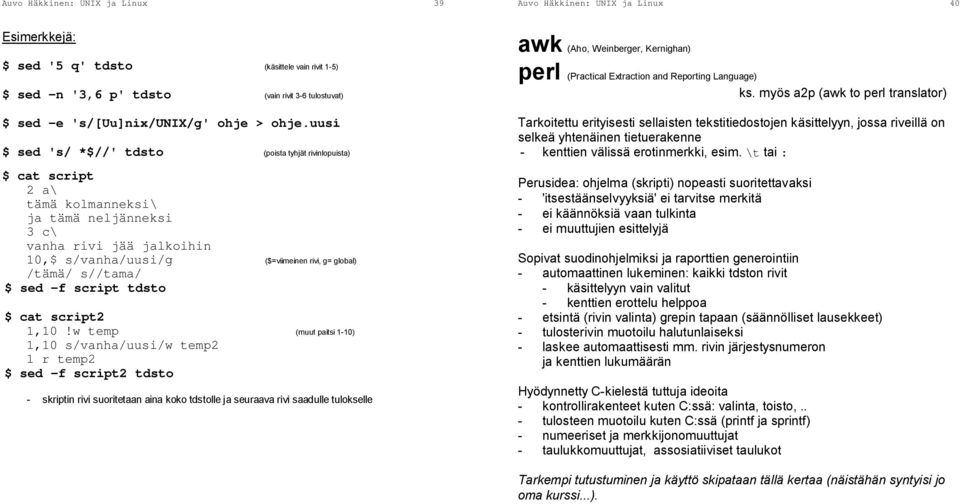 uusi $ sed 's/ *$//' tdsto (poista tyhjät rivinlopuista) $ cat script 2 a\ tämä kolmanneksi\ ja tämä neljänneksi 3 c\ vanha rivi jää jalkoihin 10,$ s/vanha/uusi/g ($=viimeinen rivi, g= global) /tämä/