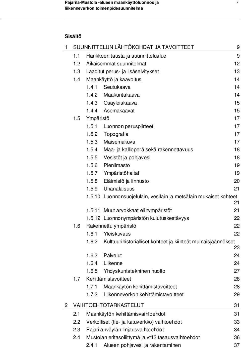 5.2 Topografia 17 1.5.3 Maisemakuva 17 1.5.4 Maa- ja kallioperä sekä rakennettavuus 18 1.5.5 Vesistöt ja pohjavesi 18 1.5.6 Pienilmasto 19 1.5.7 Ympäristöhaitat 19 1.5.8 Eläimistö ja linnusto 20 1.5.9 Uhanalaisuus 21 1.