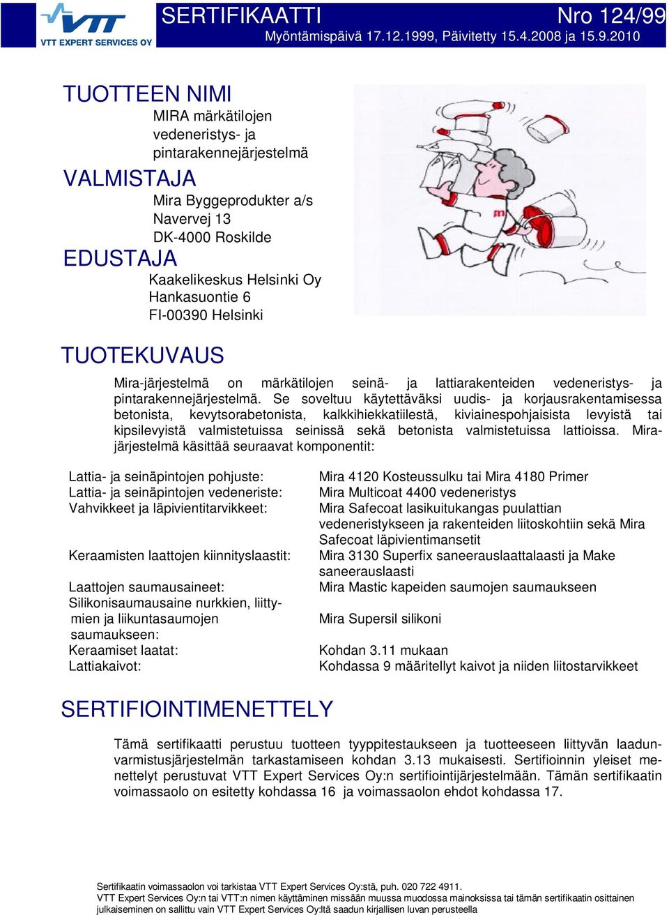 9, Päivitetty 15.4.2008 ja 15.9.2010 TUOTTEEN NIMI MIRA märkätilojen vedeneristys- ja pintarakennejärjestelmä VALMISTAJA Mira Byggeprodukter a/s Navervej 13 DK-4000 Roskilde EDUSTAJA Kaakelikeskus