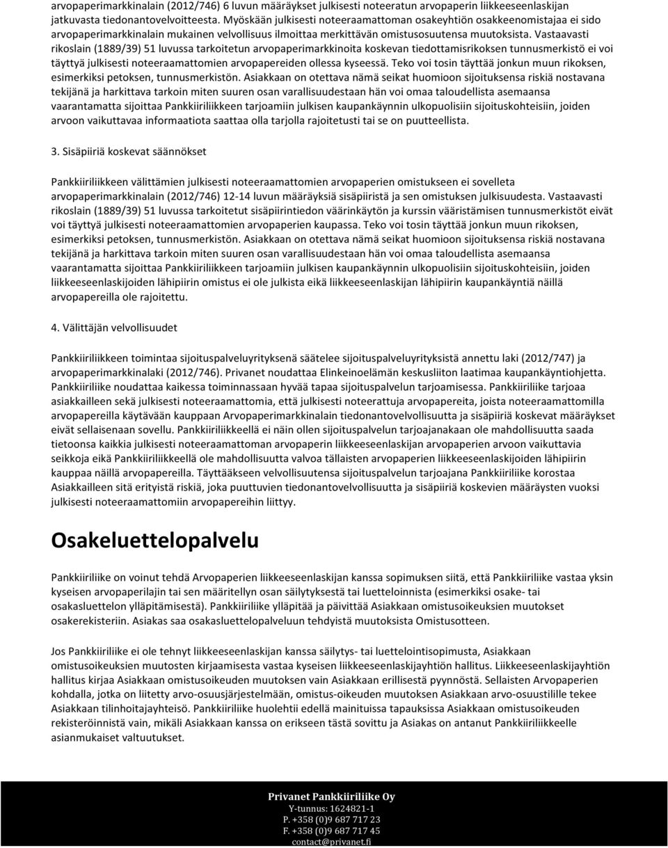 Vastaavasti rikoslain (1889/39) 51 luvussa tarkoitetun arvopaperimarkkinoita koskevan tiedottamisrikoksen tunnusmerkistö ei voi täyttyä julkisesti noteeraamattomien arvopapereiden ollessa kyseessä.