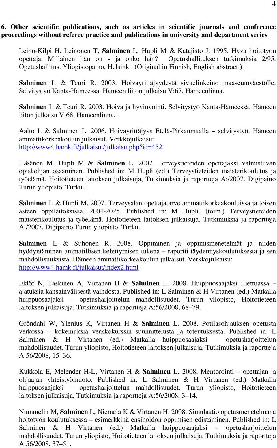 (Original in Finnish, English abstract.) Salminen L & Teuri R. 2003. Hoivayrittäjyydestä sivuelinkeino maaseutuväestölle. Selvitystyö Kanta-Hämeessä. Hämeen liiton julkaisu V:67. Hämeenlinna.